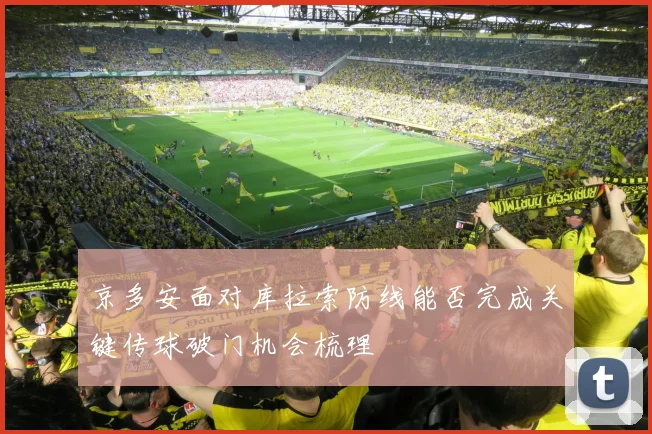 【星空APP「中国」官方网站】京多安面对库拉索防线能否完成关键传球破门机会梳理