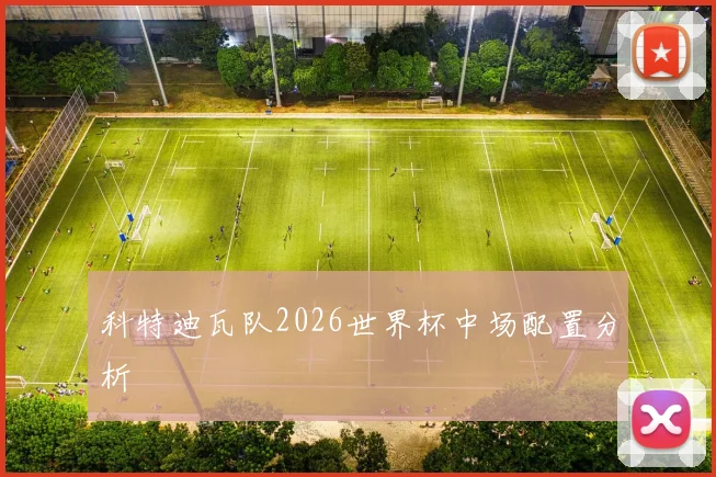 【星空APP「中国」官方网站】科特迪瓦队2026世界杯中场配置分析