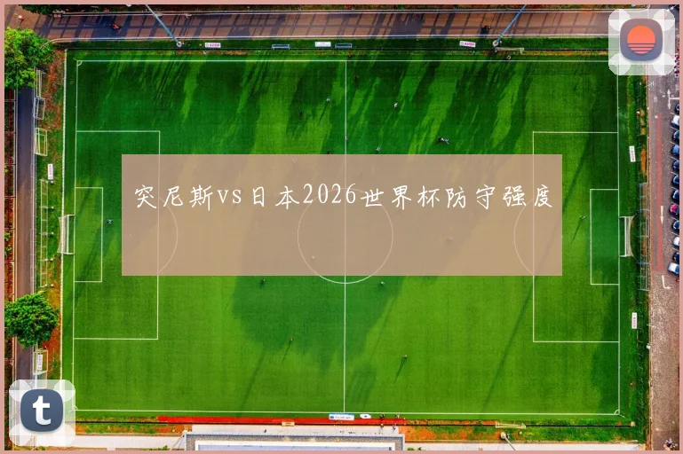 【星空APP「中国」官方网站】突尼斯vs日本2026世界杯防守强度