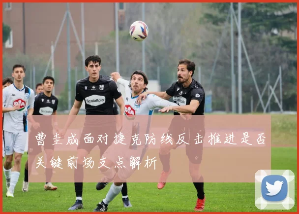 曹圭成面对捷克防线反击推进是否关键前场支点解析 · 用户常问