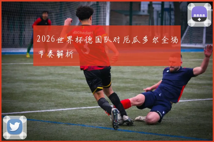 2026世界杯德国队对厄瓜多尔全场节奏解析 — 详细说明