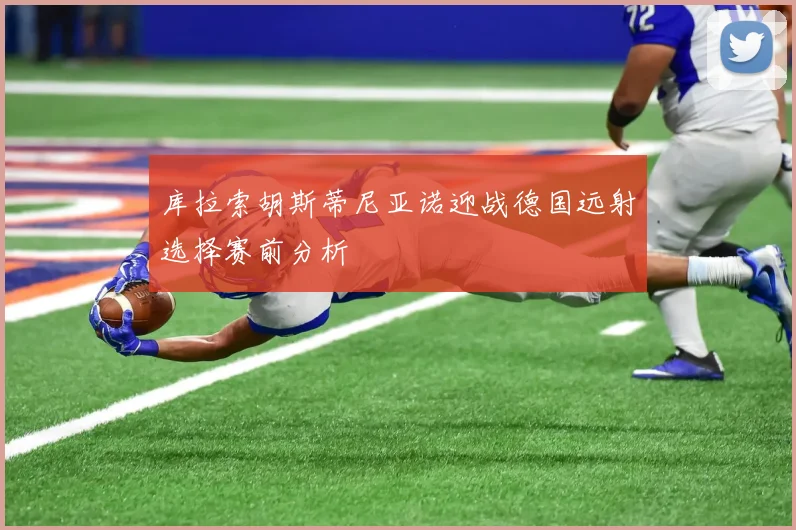 库拉索胡斯蒂尼亚诺迎战德国远射选择赛前分析