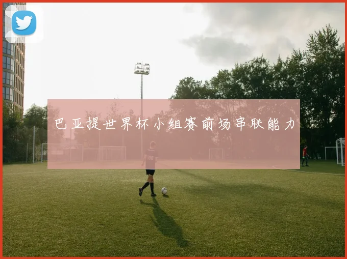 【星空APP「中国」官方网站】巴亚提世界杯小组赛前场串联能力