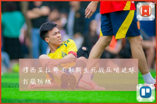 穆西亚拉那不勒斯生死战压哨进球打崩防线