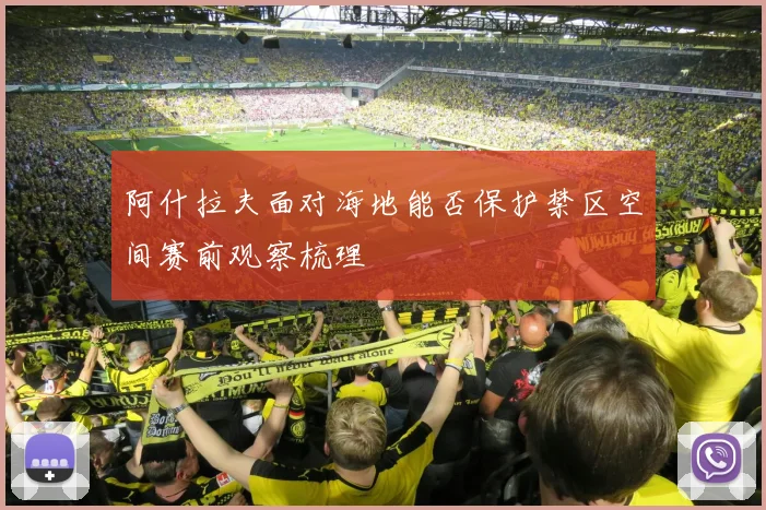 阿什拉夫面对海地能否保护禁区空间赛前观察梳理 — 详细说明