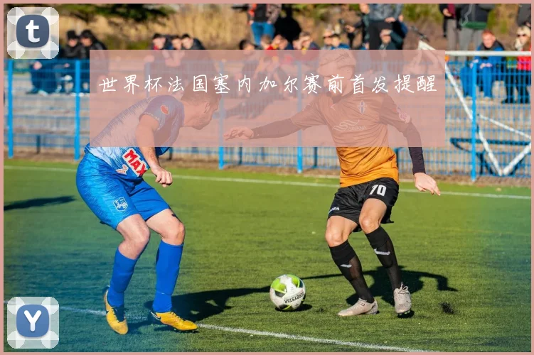 关于「世界杯法国塞内加尔赛前首发提醒」