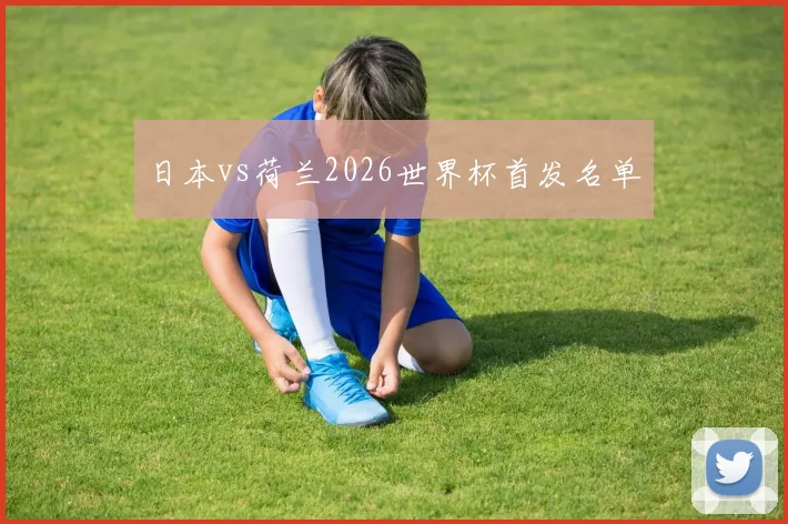 关于「日本vs荷兰2026世界杯首发名单」