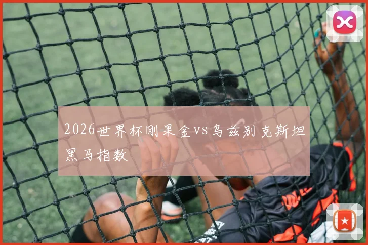 2026世界杯刚果金vs乌兹别克斯坦黑马指数 · 用户常问