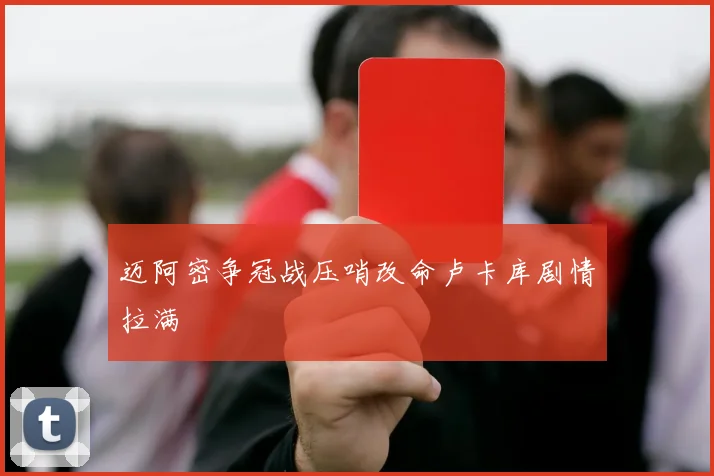 迈阿密争冠战压哨改命卢卡库剧情拉满 · 用户常问