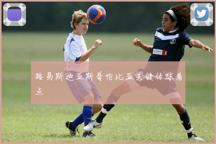 关于「路易斯迪亚斯哥伦比亚关键传球看点」