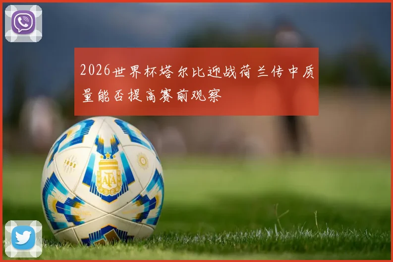 2026世界杯塔尔比迎战荷兰传中质量能否提高赛前观察 — 详细说明