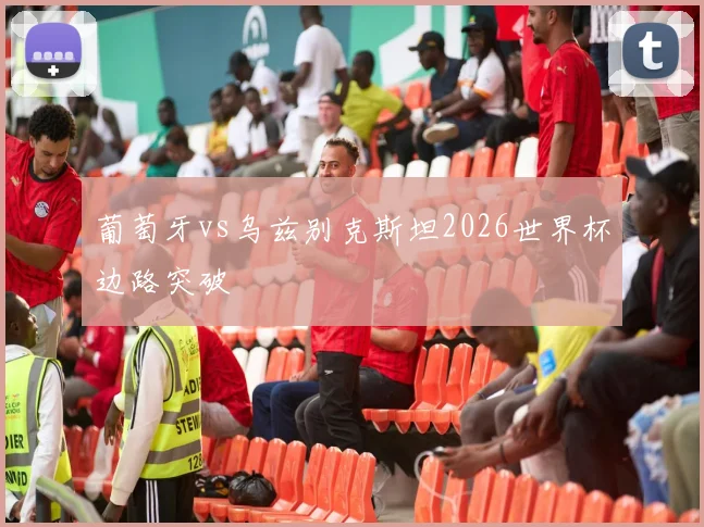 葡萄牙vs乌兹别克斯坦2026世界杯边路突破