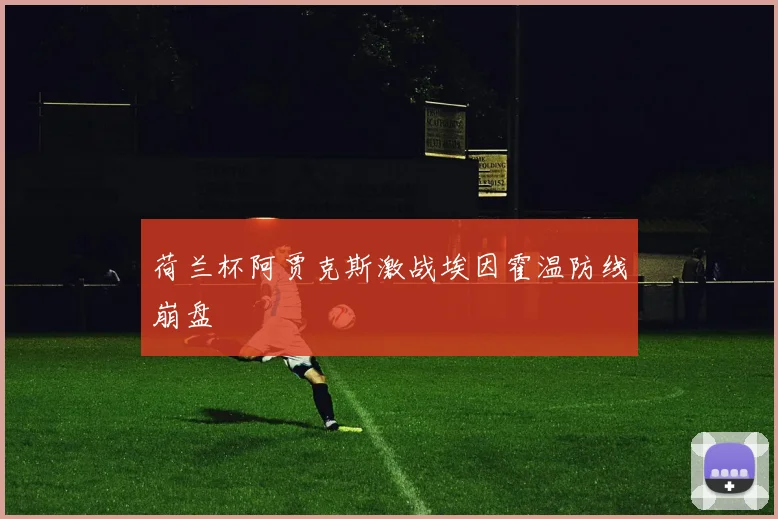 荷兰杯阿贾克斯激战埃因霍温防线崩盘