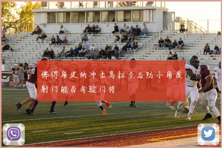 佛得角皮纳冲击乌拉圭后防小角度射门能否考验门将