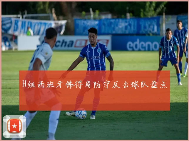 H组西班牙佛得角防守反击球队盘点 — 详细说明