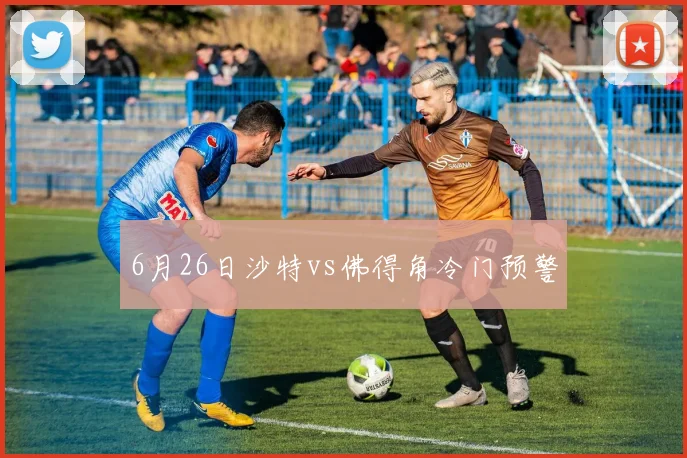 6月26日沙特vs佛得角冷门预警