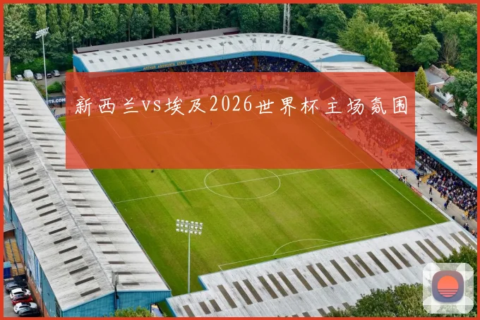 新西兰vs埃及2026世界杯主场氛围 · 用户常问