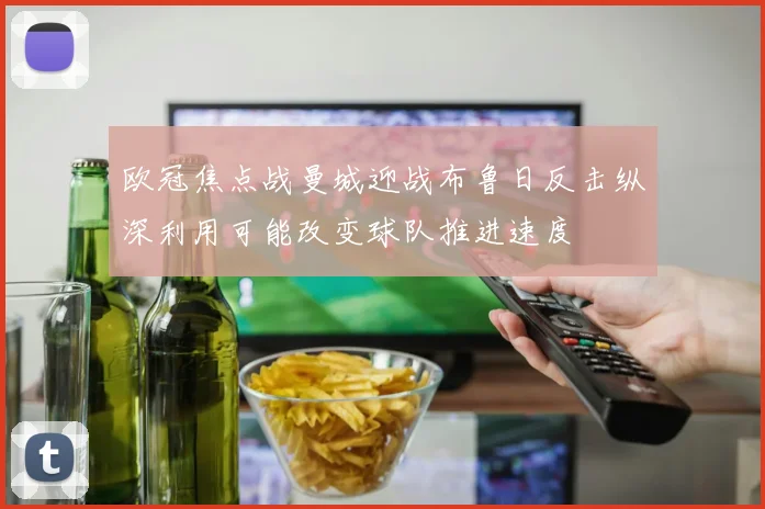 欧冠焦点战曼城迎战布鲁日反击纵深利用可能改变球队推进速度