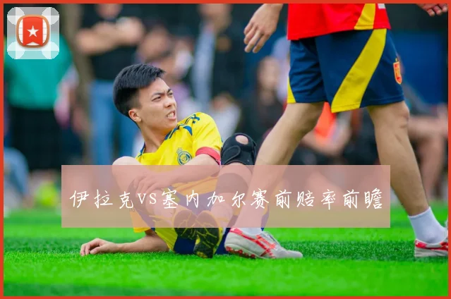 伊拉克vs塞内加尔赛前赔率前瞻