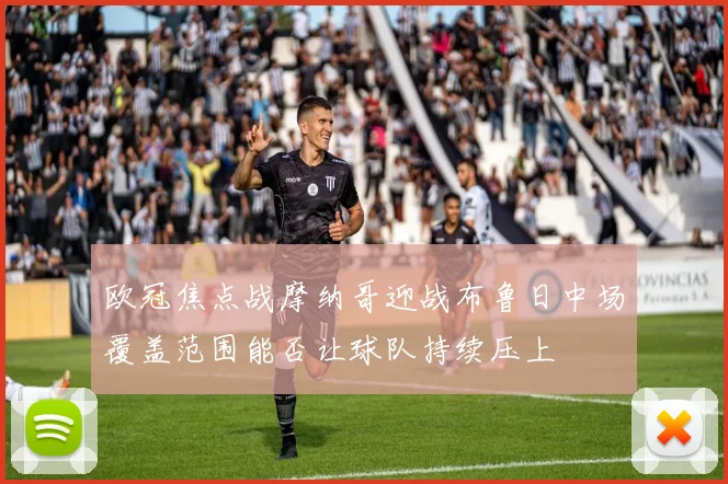 欧冠焦点战摩纳哥迎战布鲁日中场覆盖范围能否让球队持续压上
