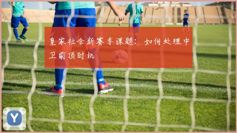 皇家社会新赛季课题:如何处理中卫前顶时机
