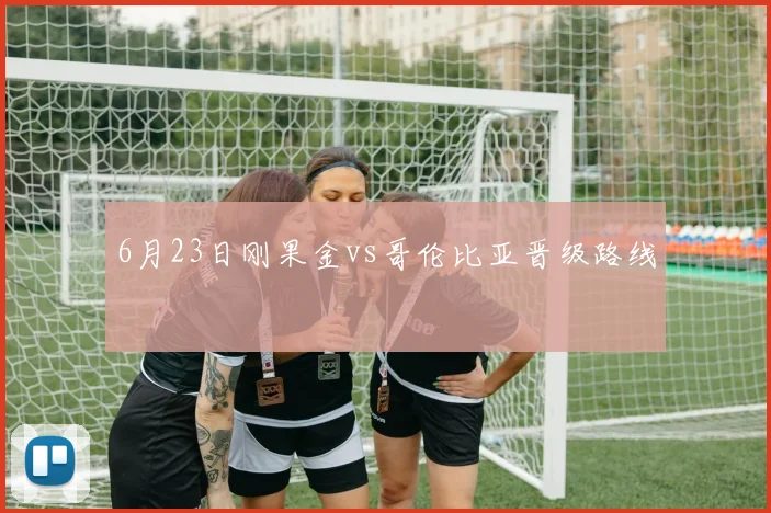 6月23日刚果金vs哥伦比亚晋级路线
