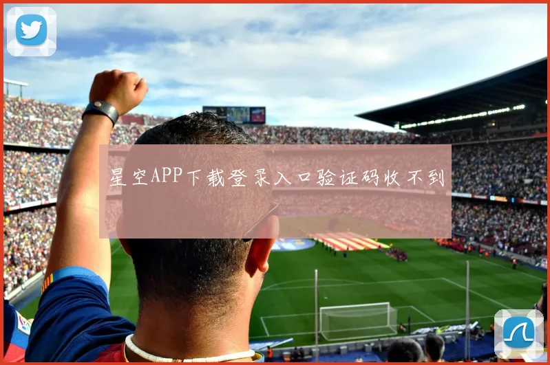 星空APP下载登录入口验证码收不到