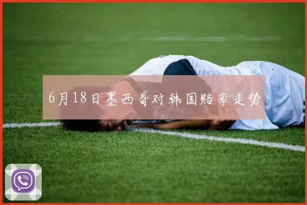 6月18日墨西哥对韩国赔率走势