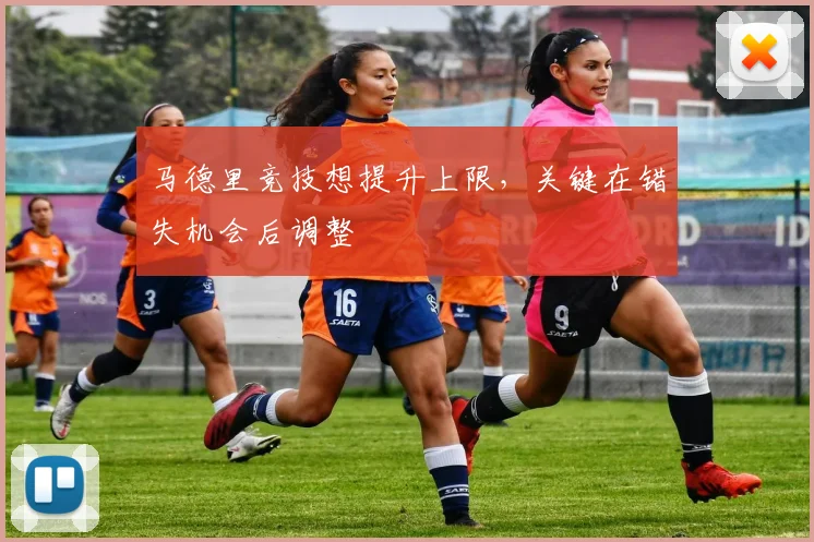 马德里竞技想提升上限，关键在错失机会后调整