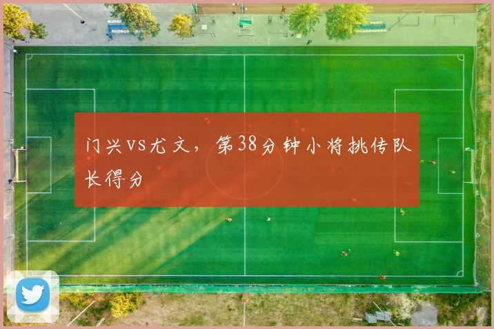 门兴vs尤文，第38分钟小将挑传队长得分