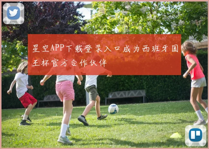 星空APP下载登录入口成为西班牙国王杯官方合作伙伴