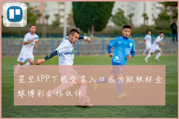 星空APP下载登录入口成为欧联杯全球博彩合作伙伴