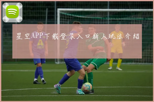 星空APP下载登录入口新人玩法介绍
