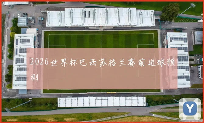 2026世界杯巴西苏格兰赛前进球预测
