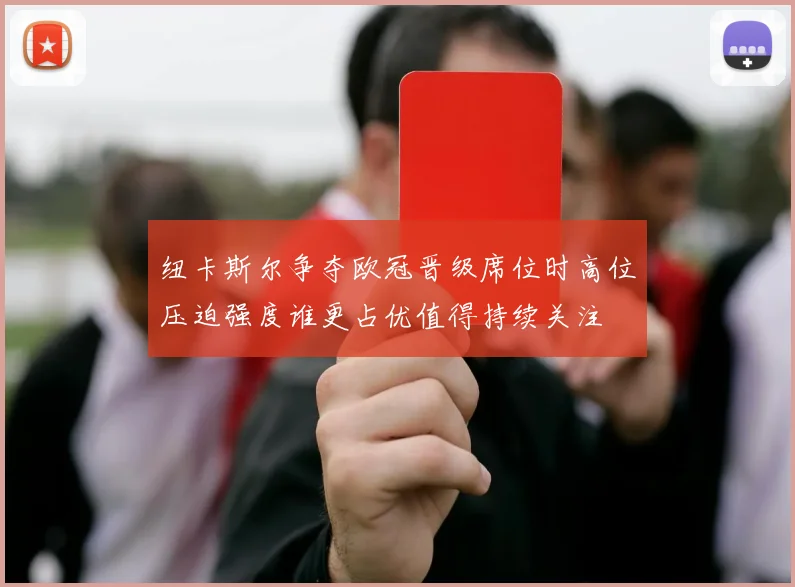 纽卡斯尔争夺欧冠晋级席位时高位压迫强度谁更占优值得持续关注