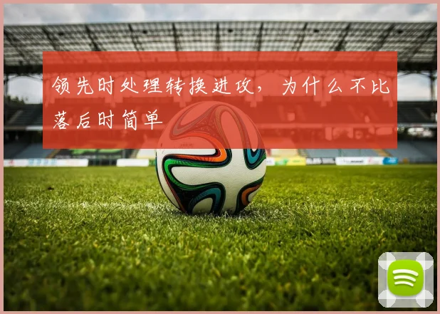 领先时处理转换进攻，为什么不比落后时简单