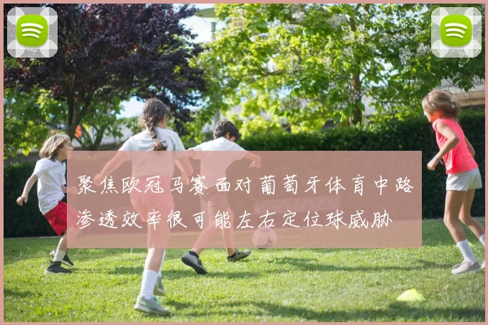 聚焦欧冠马赛面对葡萄牙体育中路渗透效率很可能左右定位球威胁