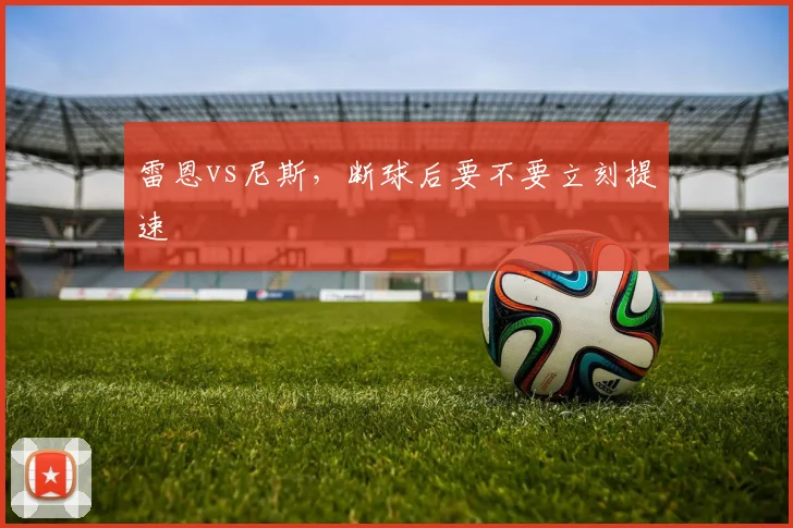 雷恩vs尼斯,断球后要不要立刻提速