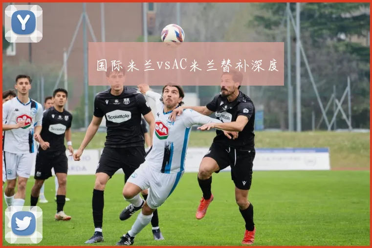 国际米兰vsAC米兰替补深度