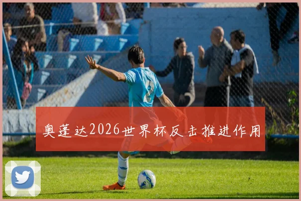 奥蓬达2026世界杯反击推进作用