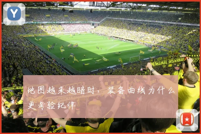 地图越来越暗时，装备曲线为什么更考验纪律